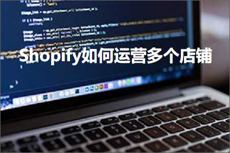 hhpoker官网 跨境电商知识:Shopify如何运营多个店铺